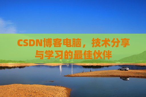 CSDN博客电脑，技术分享与学习的最佳伙伴